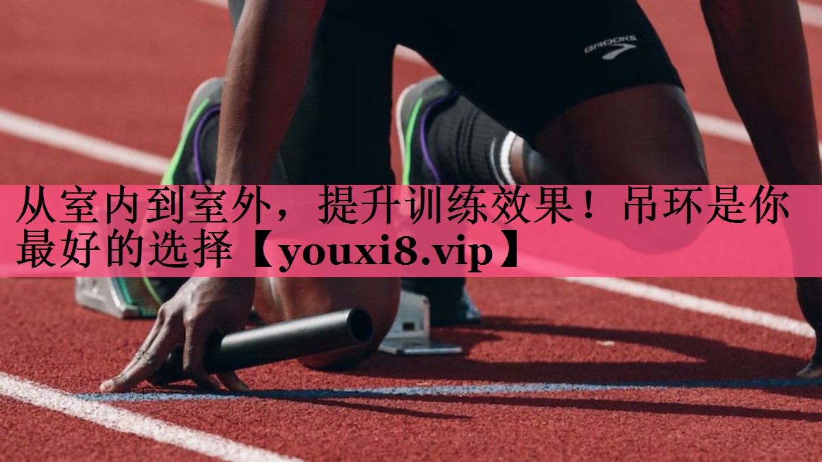 从室内到室外，提升训练效果！吊环是你最好的选择