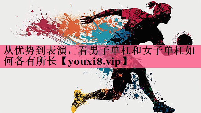 从优势到表演，看男子单杠和女子单杠如何各有所长