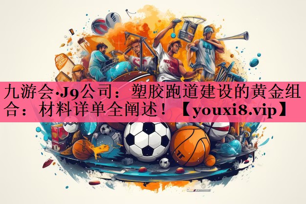 塑胶跑道建设的黄金组合：材料详单全阐述！