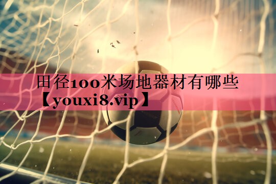 田径100米场地器材有哪些