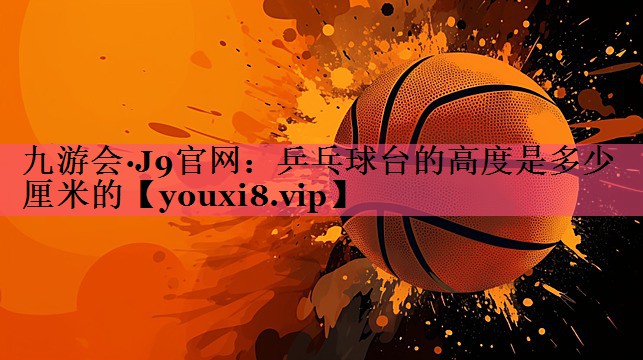 乒乓球台的高度是多少厘米的
