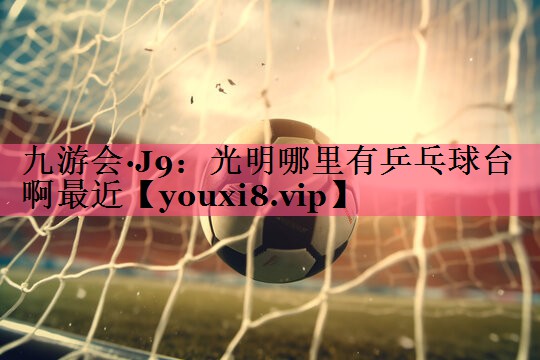 光明哪里有乒乓球台啊最近